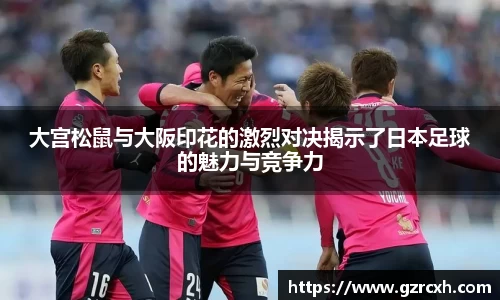 bwin必赢大宫松鼠与大阪印花的激烈对决揭示了日本足球的魅力与竞争力